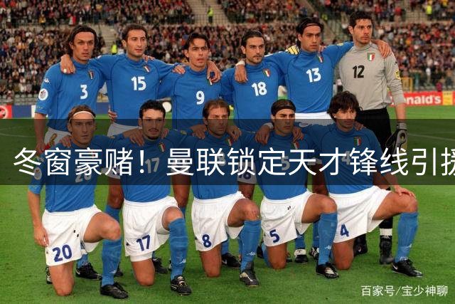 冬窗豪赌！曼联锁定天才锋线引援！18 岁超级高塔或将空降