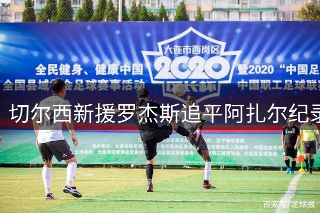切尔西新援罗杰斯追平阿扎尔纪录 赛季前三轮皆有斩获